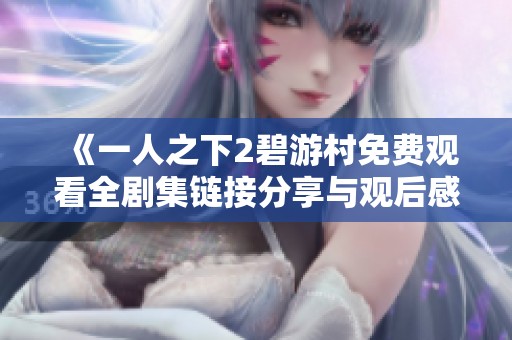 《一人之下2碧游村免费观看全剧集链接分享与观后感》