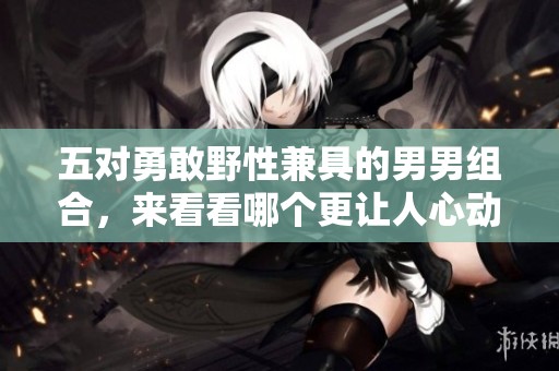 五对勇敢野性兼具的男男组合，来看看哪个更让人心动