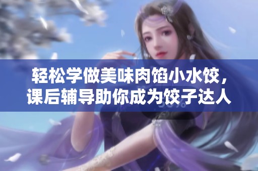 轻松学做美味肉馅小水饺，课后辅导助你成为饺子达人