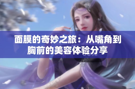 面膜的奇妙之旅：从嘴角到胸前的美容体验分享