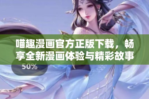 喵趣漫画官方正版下载，畅享全新漫画体验与精彩故事！