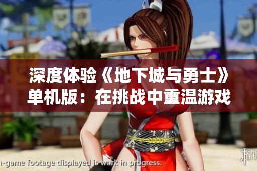 深度体验《地下城与勇士》单机版：在挑战中重温游戏的辉煌与魅力
