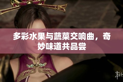 多彩水果与蔬菜交响曲，奇妙味道共品尝