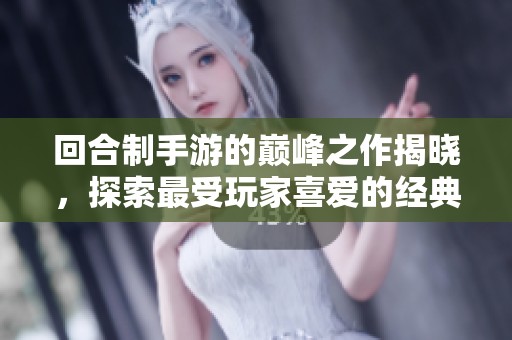 回合制手游的巅峰之作揭晓，探索最受玩家喜爱的经典游戏顶峰体验