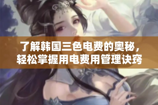 了解韩国三色电费的奥秘，轻松掌握用电费用管理诀窍