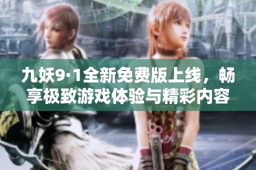 九妖9·1全新免费版上线，畅享极致游戏体验与精彩内容