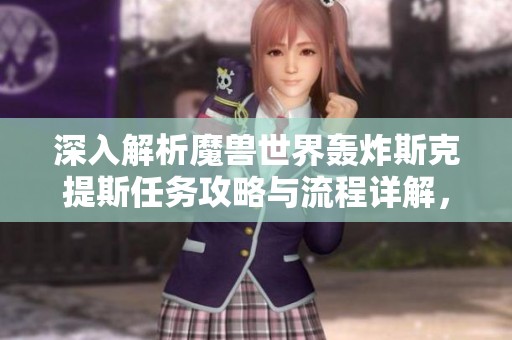 深入解析魔兽世界轰炸斯克提斯任务攻略与流程详解，助你轻松完成挑战