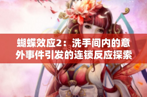 蝴蝶效应2：洗手间内的意外事件引发的连锁反应探索