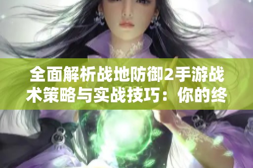 全面解析战地防御2手游战术策略与实战技巧：你的终极攻略指南