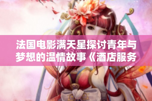 法国电影满天星探讨青年与梦想的温情故事《酒店服务生》
