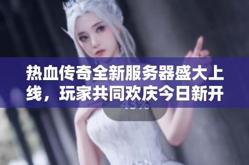 热血传奇全新服务器盛大上线，玩家共同欢庆今日新开手游传奇sf的到来！