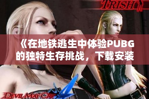 《在地铁逃生中体验PUBG的独特生存挑战，下载安装指南》