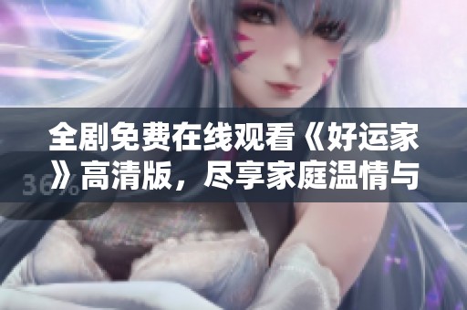 全剧免费在线观看《好运家》高清版，尽享家庭温情与乐趣