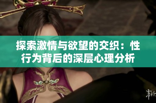 探索激情与欲望的交织：性行为背后的深层心理分析