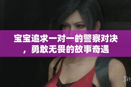 宝宝追求一对一的警察对决，勇敢无畏的故事奇遇