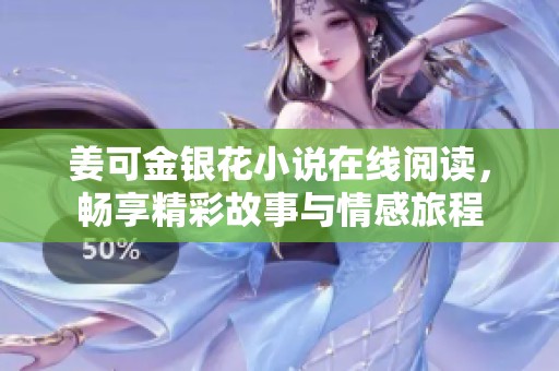 姜可金银花小说在线阅读，畅享精彩故事与情感旅程