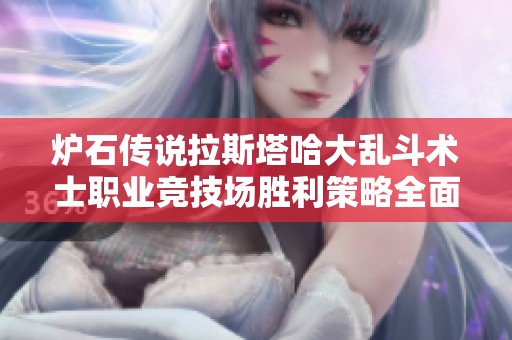 炉石传说拉斯塔哈大乱斗术士职业竞技场胜利策略全面解析与实用技巧分享