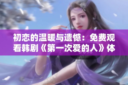 初恋的温暖与遗憾：免费观看韩剧《第一次爱的人》体验分享