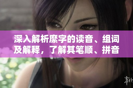 深入解析縻字的读音、组词及解释，了解其笔顺、拼音、笔画与繁体字形式