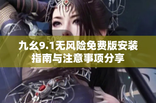 九幺9.1无风险免费版安装指南与注意事项分享