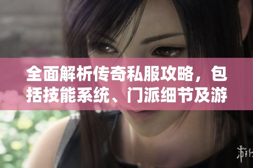 全面解析传奇私服攻略，包括技能系统、门派细节及游戏剧情全面解读