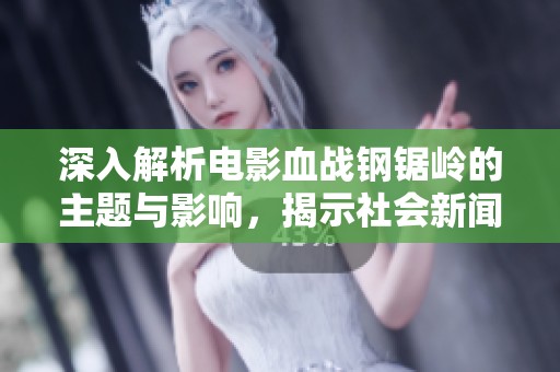 深入解析电影血战钢锯岭的主题与影响，揭示社会新闻背后的真实故事