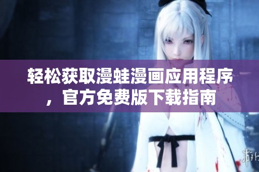轻松获取漫蛙漫画应用程序，官方免费版下载指南
