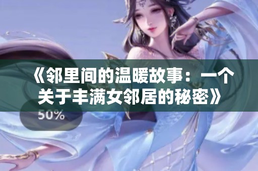 《邻里间的温暖故事：一个关于丰满女邻居的秘密》