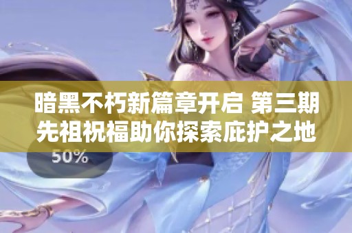 暗黑不朽新篇章开启 第三期先祖祝福助你探索庇护之地的神秘力量