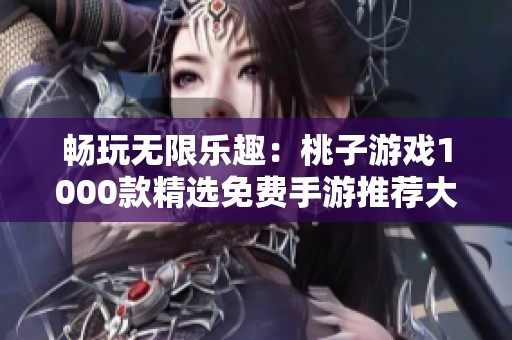畅玩无限乐趣：桃子游戏1000款精选免费手游推荐大全
