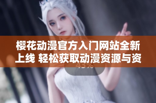樱花动漫官方入门网站全新上线 轻松获取动漫资源与资讯