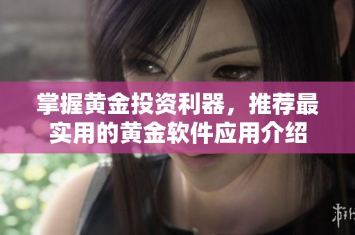 掌握黄金投资利器，推荐最实用的黄金软件应用介绍