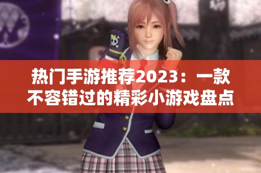 热门手游推荐2023：一款不容错过的精彩小游戏盘点与评测