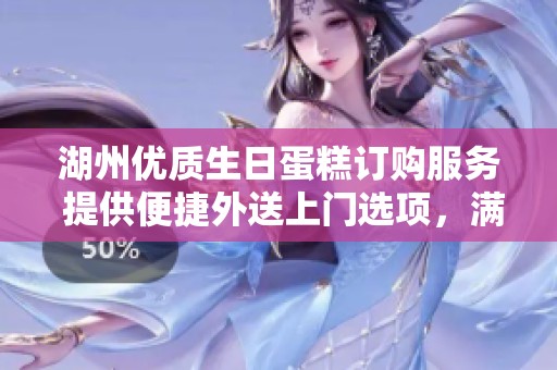湖州优质生日蛋糕订购服务 提供便捷外送上门选项，满足您的甜蜜需求