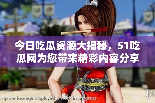 今日吃瓜资源大揭秘，51吃瓜网为您带来精彩内容分享