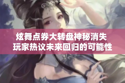 炫舞点券大转盘神秘消失 玩家热议未来回归的可能性与期待感