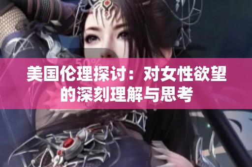 美国伦理探讨：对女性欲望的深刻理解与思考