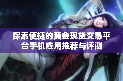 探索便捷的黄金现货交易平台手机应用推荐与评测