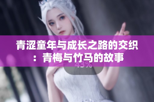 青涩童年与成长之路的交织：青梅与竹马的故事