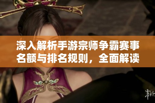 深入解析手游宗师争霸赛事名额与排名规则，全面解读3840手游智库新动态。