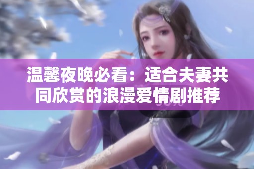 温馨夜晚必看：适合夫妻共同欣赏的浪漫爱情剧推荐