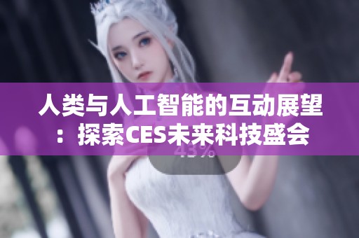 人类与人工智能的互动展望：探索CES未来科技盛会