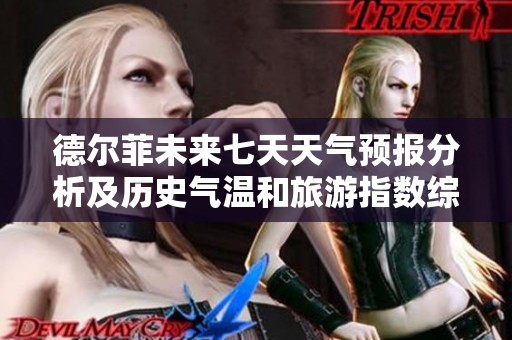 德尔菲未来七天天气预报分析及历史气温和旅游指数综合信息揭秘