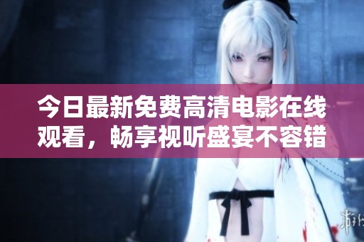 今日最新免费高清电影在线观看，畅享视听盛宴不容错过