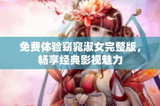 免费体验窈窕淑女完整版，畅享经典影视魅力