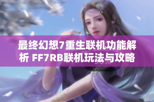 最终幻想7重生联机功能解析 FF7RB联机玩法与攻略详解