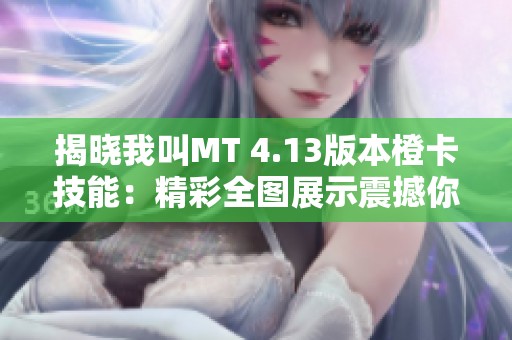 揭晓我叫MT 4.13版本橙卡技能：精彩全图展示震撼你的视觉体验