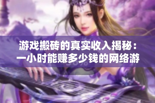 游戏搬砖的真实收入揭秘：一小时能赚多少钱的网络游戏赚钱攻略