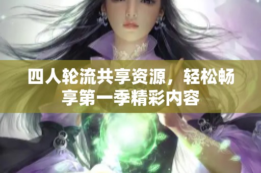 四人轮流共享资源，轻松畅享第一季精彩内容