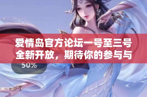 爱情岛官方论坛一号至三号全新开放，期待你的参与与互动